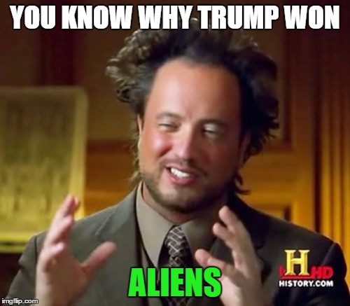 Ancient Aliens Meme |  YOU KNOW WHY TRUMP WON; ALIENS | image tagged in memes,ancient aliens | made w/ Imgflip meme maker