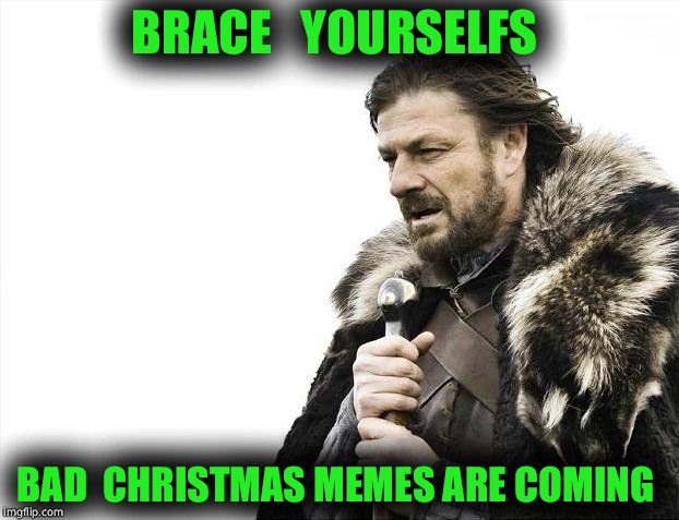 Brace Yourselves X is Coming Meme |  BRACE   YOURSELFS; BAD  CHRISTMAS MEMES ARE COMING | image tagged in memes,brace yourselves x is coming | made w/ Imgflip meme maker