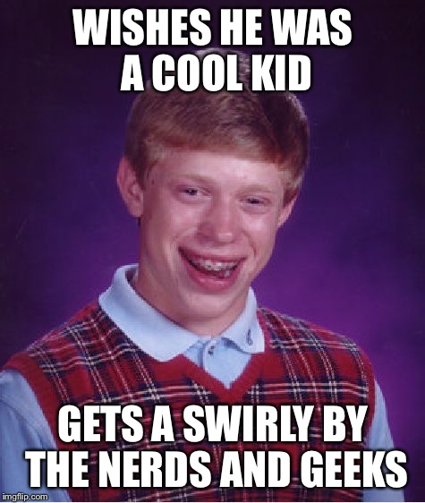 Bad Luck Brian Meme | WISHES HE WAS A COOL KID; GETS A SWIRLY BY THE NERDS AND GEEKS | image tagged in memes,bad luck brian | made w/ Imgflip meme maker