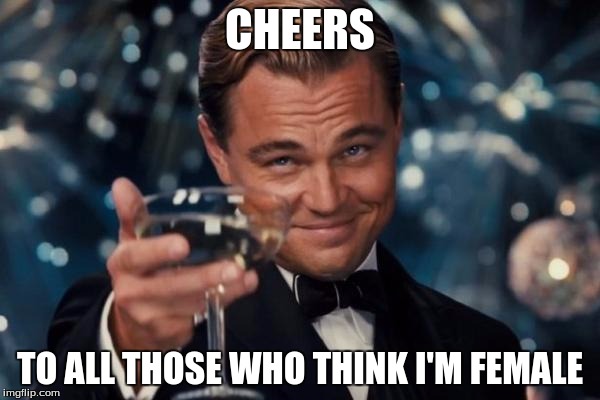 FYI, I'm a girl. Just so you know. | CHEERS; TO ALL THOSE WHO THINK I'M FEMALE | image tagged in memes,leonardo dicaprio cheers | made w/ Imgflip meme maker