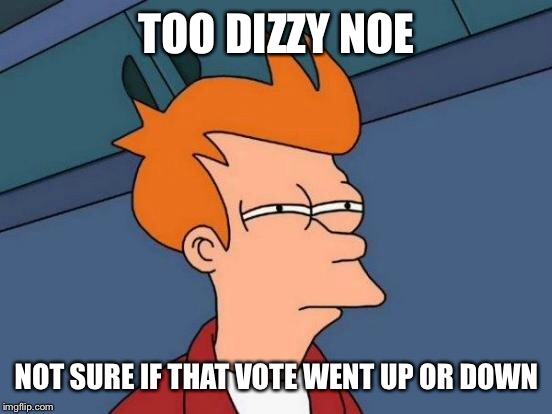 Futurama Fry Meme | TOO DIZZY NOE NOT SURE IF THAT VOTE WENT UP OR DOWN | image tagged in memes,futurama fry | made w/ Imgflip meme maker