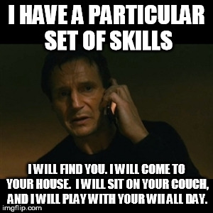 You just got played | I HAVE A PARTICULAR SET OF SKILLS; I WILL FIND YOU. I WILL COME TO YOUR HOUSE.  I WILL SIT ON YOUR COUCH, AND I WILL PLAY WITH YOUR WII ALL DAY. | image tagged in memes,liam neeson taken video games | made w/ Imgflip meme maker