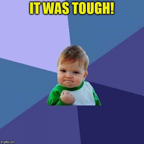 Success Kid Meme | IT WAS TOUGH! | image tagged in memes,success kid | made w/ Imgflip meme maker