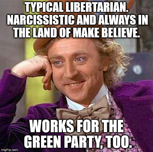 Creepy Condescending Wonka Meme | TYPICAL LIBERTARIAN. NARCISSISTIC AND ALWAYS IN THE LAND OF MAKE BELIEVE. WORKS FOR THE GREEN PARTY, TOO. | image tagged in memes,creepy condescending wonka | made w/ Imgflip meme maker