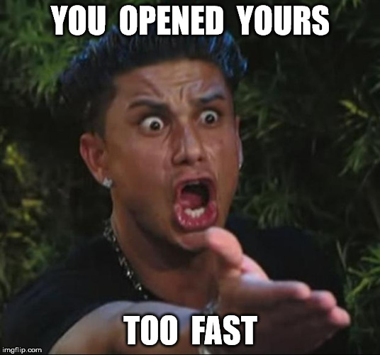 YOU  OPENED  YOURS TOO  FAST | made w/ Imgflip meme maker