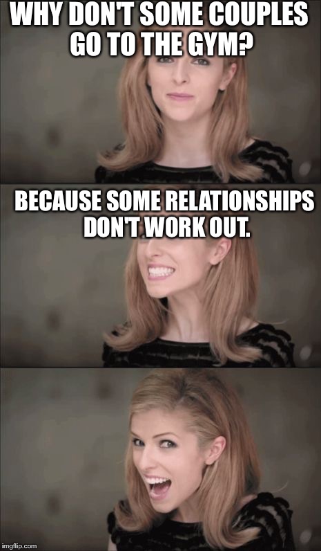 Bad Pun Anna Kendrick Meme | WHY DON'T SOME COUPLES GO TO THE GYM? BECAUSE SOME RELATIONSHIPS DON'T WORK OUT. | image tagged in memes,bad pun anna kendrick | made w/ Imgflip meme maker