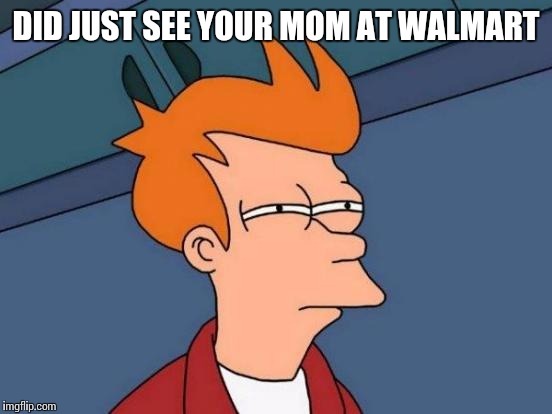 Futurama Fry | DID JUST SEE YOUR MOM AT WALMART | image tagged in memes,futurama fry | made w/ Imgflip meme maker