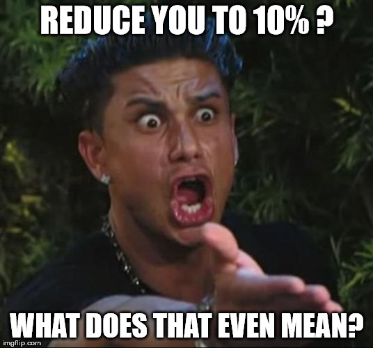 pauly | REDUCE YOU TO 10% ? WHAT DOES THAT EVEN MEAN? | image tagged in pauly | made w/ Imgflip meme maker