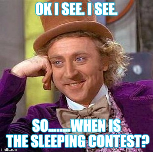 Creepy Condescending Wonka | OK I SEE. I SEE. SO........WHEN IS THE SLEEPING CONTEST? | image tagged in memes,creepy condescending wonka | made w/ Imgflip meme maker