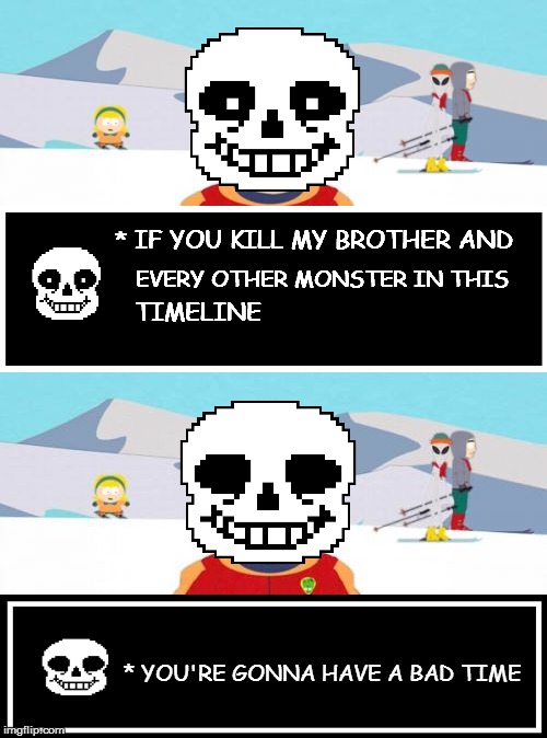 Sans the Super Chill Time Instructor | * IF YOU KILL MY BROTHER AND; EVERY OTHER MONSTER IN THIS; TIMELINE; * YOU'RE GONNA HAVE A BAD TIME | image tagged in sans undertale,undertale sans/south park ski instructor - bad time,you're gonna have a bad time,memes,chill,south park ski instr | made w/ Imgflip meme maker