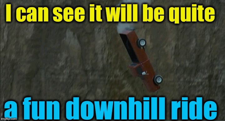 Groundhog Day cliff | I can see it will be quite a fun downhill ride | image tagged in groundhog day cliff | made w/ Imgflip meme maker