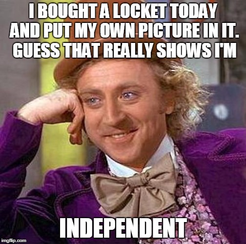 Creepy Condescending Wonka | I BOUGHT A LOCKET TODAY AND PUT MY OWN PICTURE IN IT. GUESS THAT REALLY SHOWS I'M; INDEPENDENT | image tagged in memes,creepy condescending wonka | made w/ Imgflip meme maker