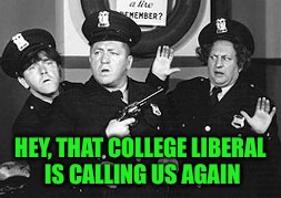 HEY, THAT COLLEGE LIBERAL IS CALLING US AGAIN | made w/ Imgflip meme maker