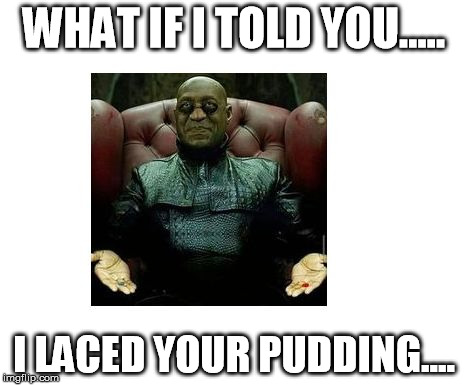 WHAT IF I TOLD YOU..... I LACED YOUR PUDDING.... | image tagged in morpheus cosby | made w/ Imgflip meme maker