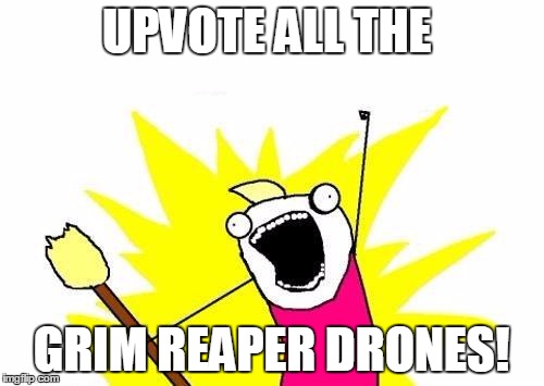 X All The Y Meme | UPVOTE ALL THE GRIM REAPER DRONES! | image tagged in memes,x all the y | made w/ Imgflip meme maker