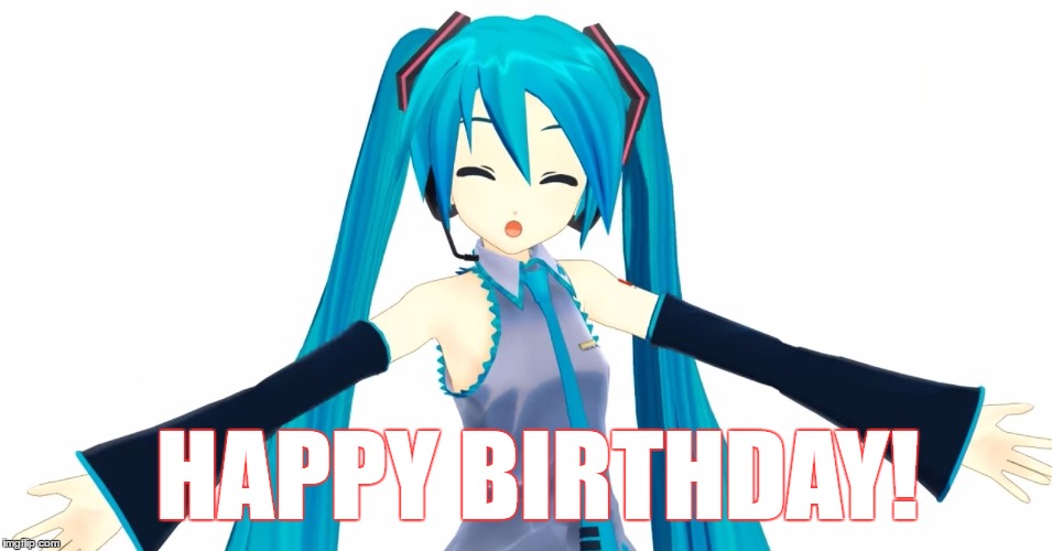 HAPPY BIRTHDAY! | image tagged in hatsune miku,happy birthday | made w/ Imgflip meme maker