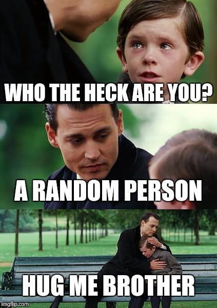 Finding Neverland | WHO THE HECK ARE YOU? A RANDOM PERSON; HUG ME BROTHER | image tagged in memes,finding neverland | made w/ Imgflip meme maker