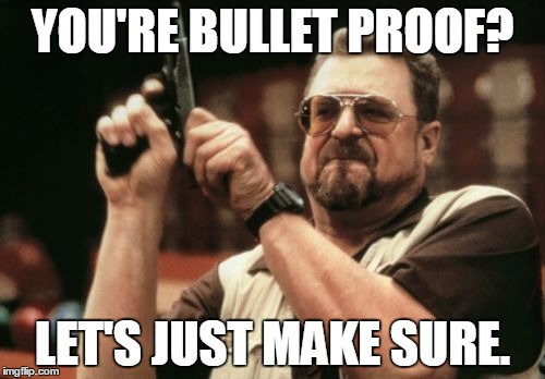 Am I The Only One Around Here | YOU'RE BULLET PROOF? LET'S JUST MAKE SURE. | image tagged in memes,am i the only one around here | made w/ Imgflip meme maker