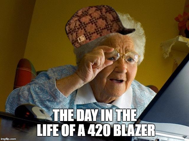 Grandma Finds The Internet |  THE DAY IN THE LIFE OF A 420 BLAZER | image tagged in memes,grandma finds the internet,scumbag | made w/ Imgflip meme maker