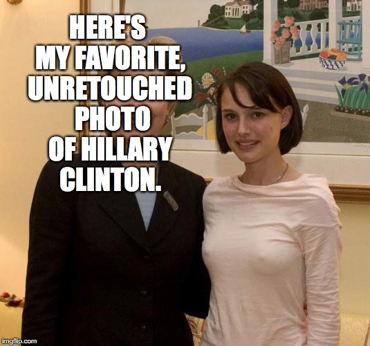 HERE'S MY FAVORITE, UNRETOUCHED 
PHOTO OF HILLARY CLINTON. | image tagged in hillary clinton,funny,political | made w/ Imgflip meme maker