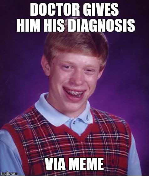 Bad Luck Brian Meme | DOCTOR GIVES HIM HIS DIAGNOSIS VIA MEME | image tagged in memes,bad luck brian | made w/ Imgflip meme maker