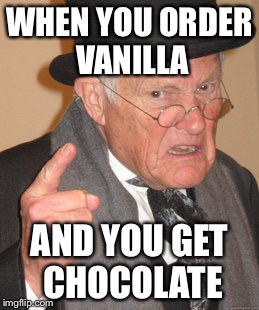 Back In My Day Meme | WHEN YOU ORDER VANILLA; AND YOU GET CHOCOLATE | image tagged in memes,back in my day | made w/ Imgflip meme maker