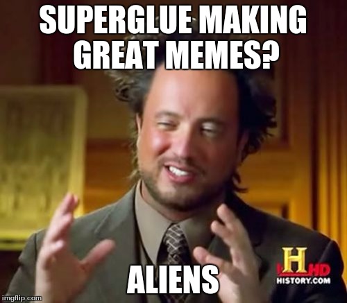 Ancient Aliens Meme | SUPERGLUE MAKING GREAT MEMES? ALIENS | image tagged in memes,ancient aliens | made w/ Imgflip meme maker