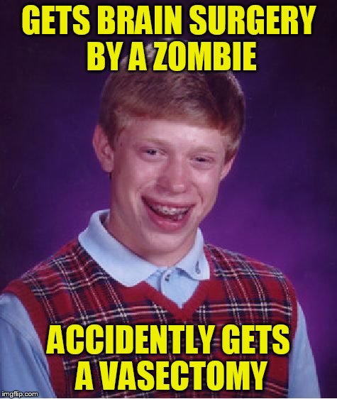 Bad Luck Brian Meme | GETS BRAIN SURGERY BY A ZOMBIE ACCIDENTLY GETS A VASECTOMY | image tagged in memes,bad luck brian | made w/ Imgflip meme maker