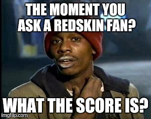Y'all Got Any More Of That | THE MOMENT YOU ASK A REDSKIN FAN? WHAT THE SCORE IS? | image tagged in memes,yall got any more of | made w/ Imgflip meme maker