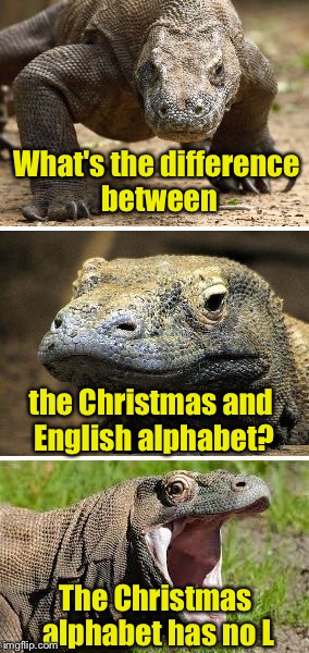 Bad Pun Komodo Dragon | What's the difference between; the Christmas and English alphabet? The Christmas alphabet has no L | image tagged in bad pun komodo dragon | made w/ Imgflip meme maker