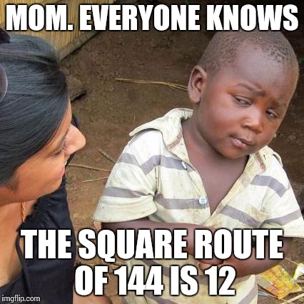 Third World Skeptical Kid | MOM. EVERYONE KNOWS; THE SQUARE ROUTE OF 144 IS 12 | image tagged in memes,third world skeptical kid | made w/ Imgflip meme maker