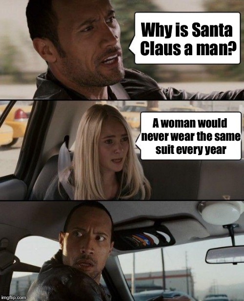 The Rock thinking | Why is Santa Claus a man? A woman would never wear the same suit every year | image tagged in memes,the rock driving | made w/ Imgflip meme maker