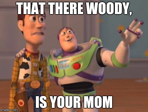 X, X Everywhere | THAT THERE WOODY, IS YOUR MOM | image tagged in memes,x x everywhere | made w/ Imgflip meme maker