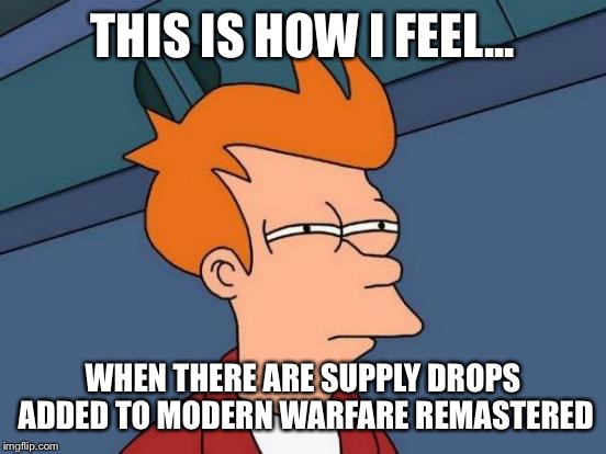 Futurama Fry Meme | THIS IS HOW I FEEL... WHEN THERE ARE SUPPLY DROPS ADDED TO MODERN WARFARE REMASTERED | image tagged in memes,futurama fry | made w/ Imgflip meme maker