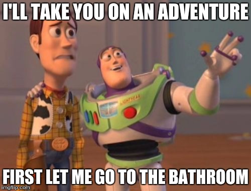 X, X Everywhere | I'LL TAKE YOU ON AN ADVENTURE; FIRST LET ME GO TO THE BATHROOM | image tagged in memes,x x everywhere | made w/ Imgflip meme maker