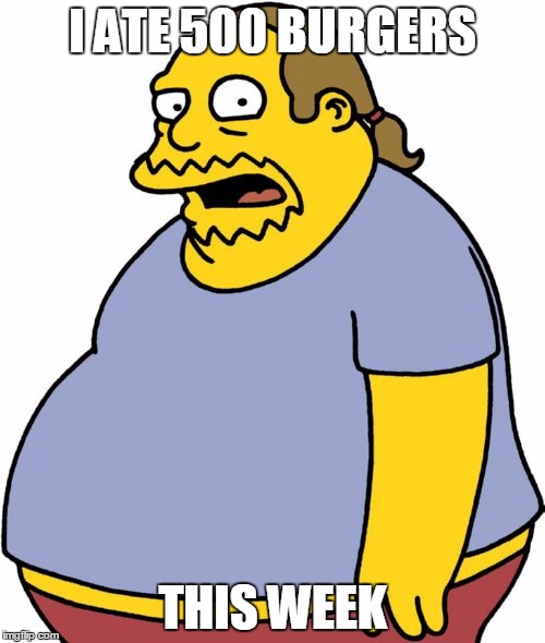 Comic Book Guy Meme | I ATE 500 BURGERS; THIS WEEK | image tagged in memes,comic book guy | made w/ Imgflip meme maker