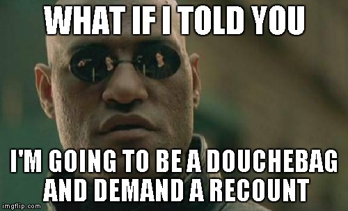 WHAT IF I TOLD YOU I'M GOING TO BE A DOUCHEBAG AND DEMAND A RECOUNT | image tagged in memes,matrix morpheus | made w/ Imgflip meme maker