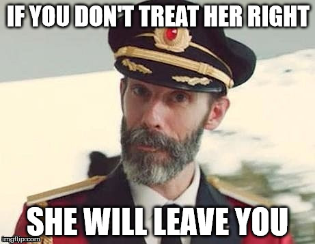 Captain Obvious | IF YOU DON'T TREAT HER RIGHT; SHE WILL LEAVE YOU | image tagged in captain obvious | made w/ Imgflip meme maker