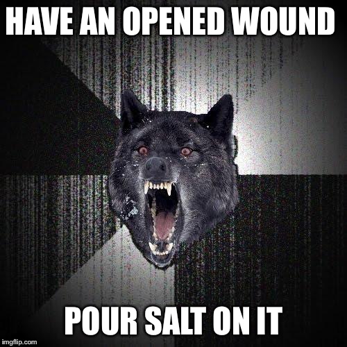 Wouldn't that make it worse  | HAVE AN OPENED WOUND; POUR SALT ON IT | image tagged in memes,insanity wolf,opened wound,salt | made w/ Imgflip meme maker