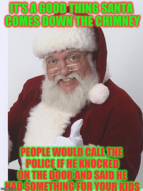Thumbs Up Santa | IT'S A GOOD THING SANTA COMES DOWN THE CHIMNEY; PEOPLE WOULD CALL THE POLICE IF HE KNOCKED ON THE DOOR AND SAID HE HAD SOMETHING FOR YOUR KIDS | image tagged in thumbs up santa | made w/ Imgflip meme maker