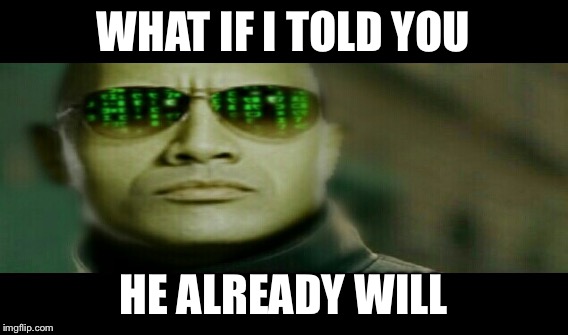 WHAT IF I TOLD YOU HE ALREADY WILL | made w/ Imgflip meme maker