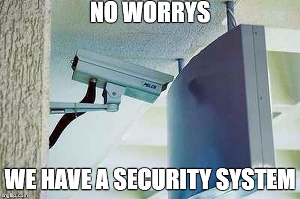 NO WORRYS; WE HAVE A SECURITY SYSTEM | image tagged in camera fail | made w/ Imgflip meme maker