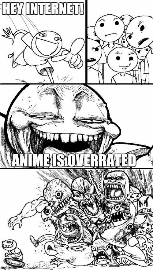 Hey Internet Meme | HEY INTERNET! ANIME IS OVERRATED | image tagged in memes,hey internet | made w/ Imgflip meme maker
