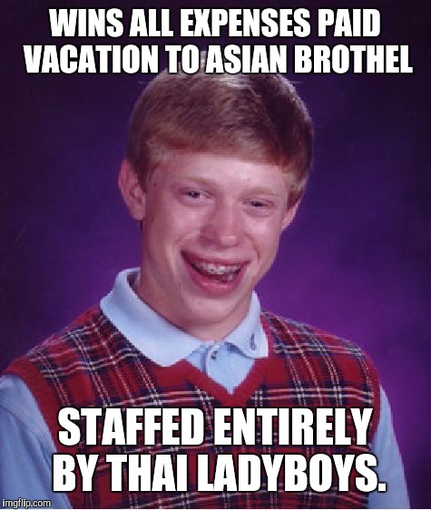 Bad Luck Brian Meme | WINS ALL EXPENSES PAID VACATION TO ASIAN BROTHEL STAFFED ENTIRELY BY THAI LADYBOYS. | image tagged in memes,bad luck brian | made w/ Imgflip meme maker