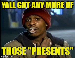 Y'all Got Any More Of That Meme | YALL GOT ANY MORE OF THOSE "PRESENTS" | image tagged in memes,yall got any more of | made w/ Imgflip meme maker