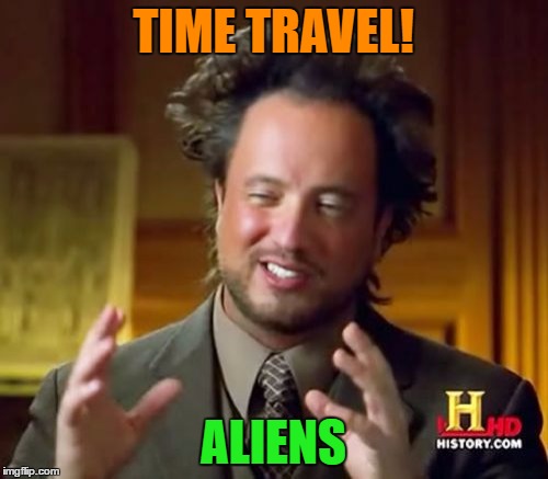 Ancient Aliens Meme | TIME TRAVEL! ALIENS | image tagged in memes,ancient aliens | made w/ Imgflip meme maker