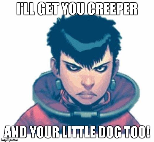 I'LL GET YOU CREEPER AND YOUR LITTLE DOG TOO! | image tagged in cammi does not approve | made w/ Imgflip meme maker
