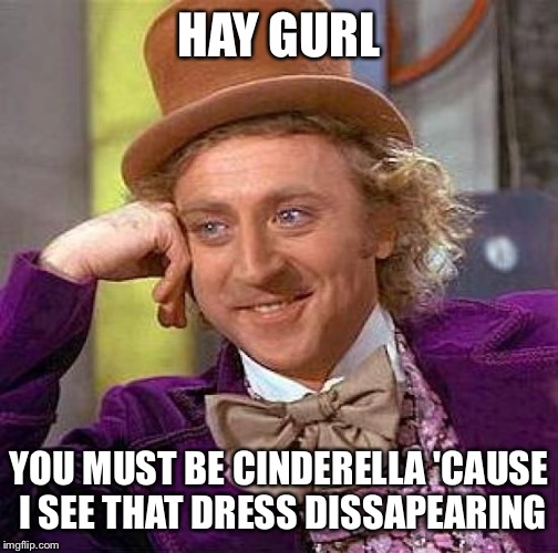 Creepy Condescending Wonka | HAY GURL; YOU MUST BE CINDERELLA 'CAUSE I SEE THAT DRESS DISSAPEARING | image tagged in memes,creepy condescending wonka | made w/ Imgflip meme maker
