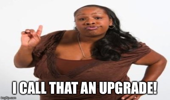 I CALL THAT AN UPGRADE! | made w/ Imgflip meme maker