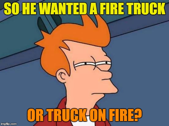 Futurama Fry Meme | SO HE WANTED A FIRE TRUCK OR TRUCK ON FIRE? | image tagged in memes,futurama fry | made w/ Imgflip meme maker